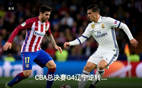 CBA总决赛G4辽宁逆转新疆夺赛点 弗格34分赵继伟关键三分定乾坤 - 4