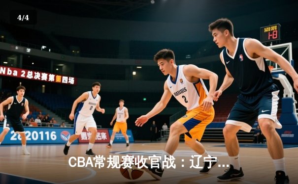 CBA常规赛收官战：辽宁本钢主场力克新疆，郭艾伦末节爆发锁定胜局 - 4
